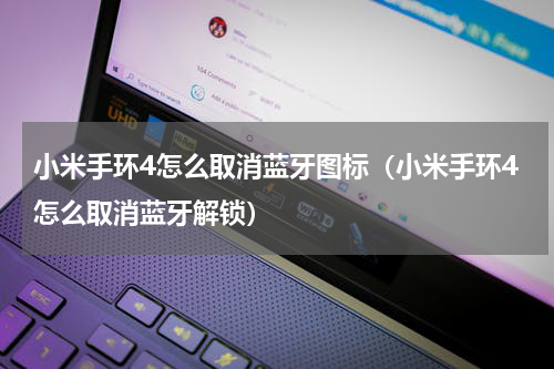 小米手环4怎么取消蓝牙图标（小米手环4怎么取消蓝牙解锁）