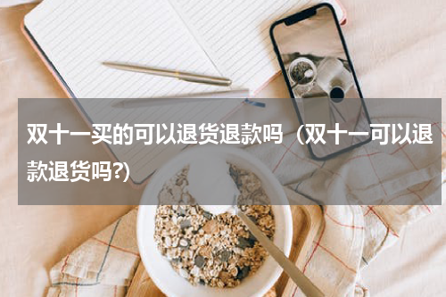 双十一买的可以退货退款吗（双十一可以退款退货吗?）