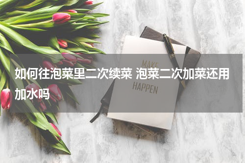 如何往泡菜里二次续菜 泡菜二次加菜还用加水吗