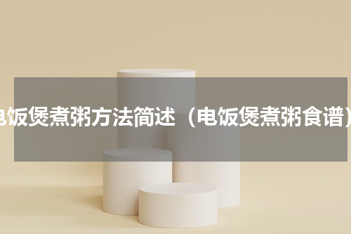 电饭煲煮粥方法简述（电饭煲煮粥食谱）