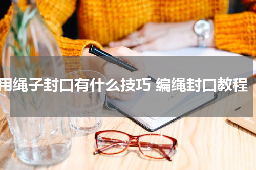 用绳子封口有什么技巧 编绳封口教程