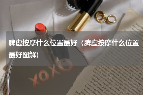 脾虚按摩什么位置最好（脾虚按摩什么位置最好图解）