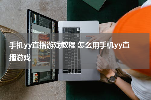手机yy直播游戏教程 怎么用手机yy直播游戏