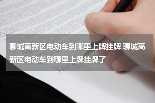 聊城高新区电动车到哪里上牌挂牌 聊城高新区电动车到哪里上牌挂牌了