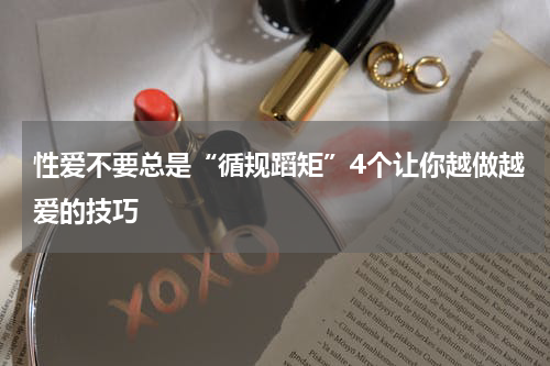 性爱不要总是“循规蹈矩”4个让你越做越爱的技巧