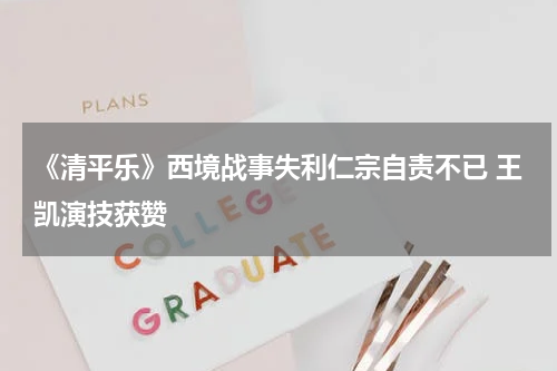 《清平乐》西境战事失利仁宗自责不已 王凯演技获赞