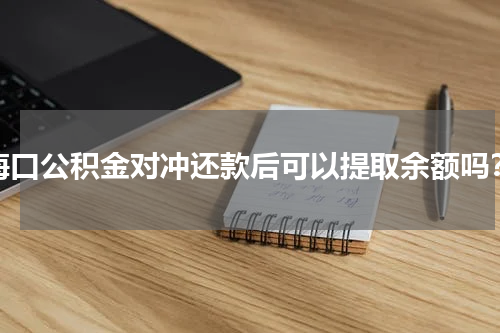海口公积金对冲还款后可以提取余额吗？