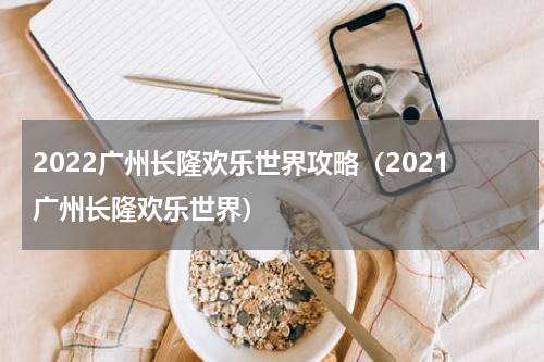2022广州长隆欢乐世界攻略（2021广州长隆欢乐世界）