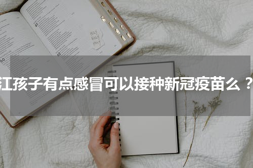 九江孩子有点感冒可以接种新冠疫苗么 ？