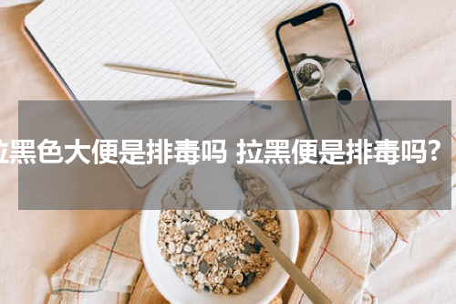 拉黑色大便是排毒吗 拉黑便是排毒吗?