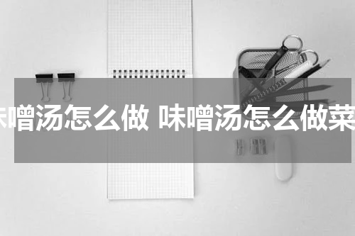 味噌汤怎么做 味噌汤怎么做菜