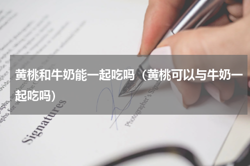 黄桃和牛奶能一起吃吗（黄桃可以与牛奶一起吃吗）