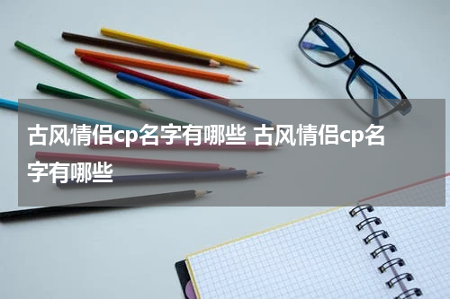 古风情侣cp名字有哪些 古风情侣cp名字有哪些