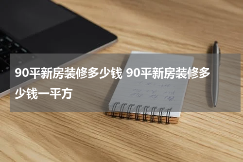 90平新房装修多少钱 90平新房装修多少钱一平方
