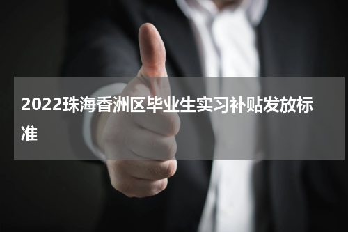 2022珠海香洲区毕业生实习补贴发放标准
