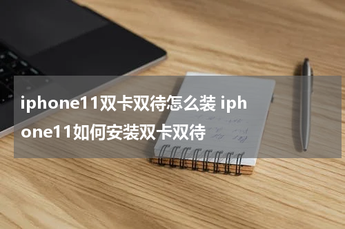 iphone11双卡双待怎么装 iphone11如何安装双卡双待