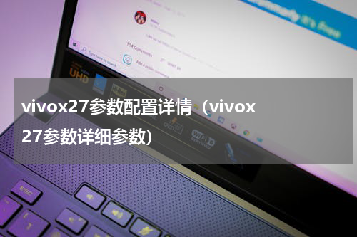vivox27参数配置详情（vivox27参数详细参数）