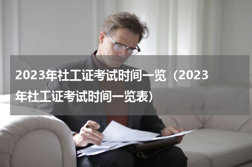 2023年社工证考试时间一览（2023年社工证考试时间一览表）