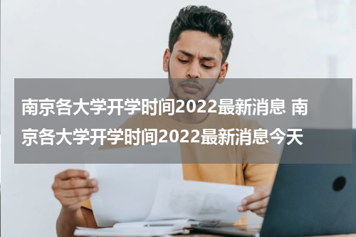 南京各大学开学时间2022最新消息 南京各大学开学时间2022最新消息今天