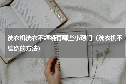 洗衣机洗衣不缠绕有哪些小窍门（洗衣机不缠绕的方法）