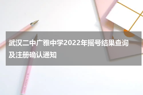 武汉二中广雅中学2022年摇号结果查询及注册确认通知
