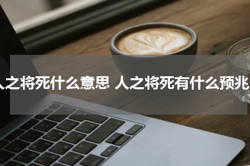 人之将死什么意思 人之将死有什么预兆