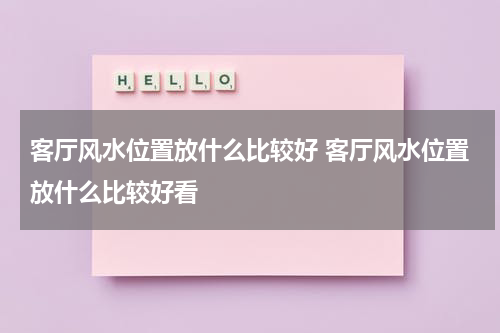客厅风水位置放什么比较好 客厅风水位置放什么比较好看