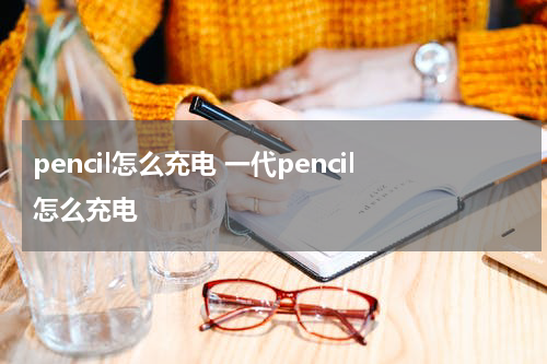 pencil怎么充电 一代pencil怎么充电