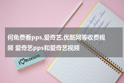 何免费看pps,爱奇艺,优酷网等收费视频 爱奇艺pps和爱奇艺视频