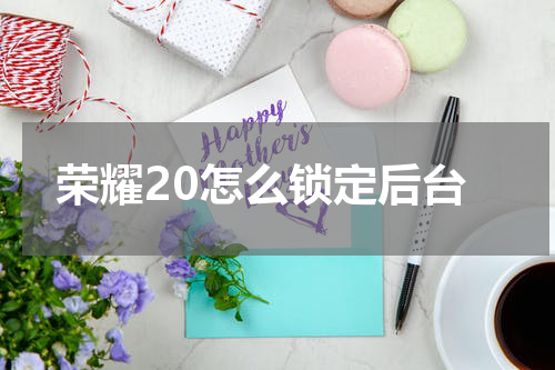 荣耀20怎么锁定后台