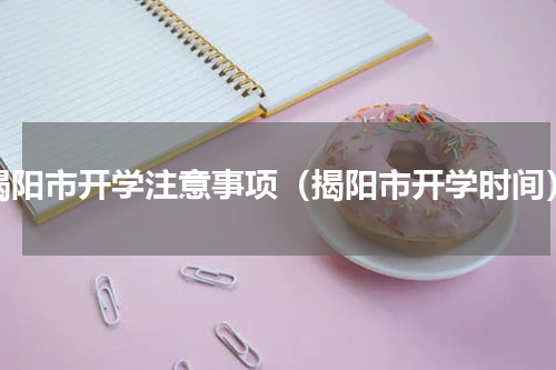 揭阳市开学注意事项（揭阳市开学时间）