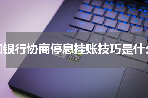 和银行协商停息挂账技巧是什么