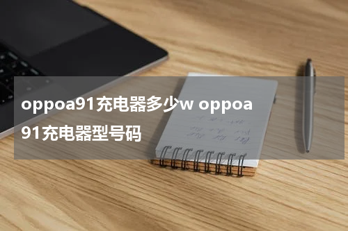 oppoa91充电器多少w oppoa91充电器型号码