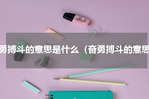 奋勇搏斗的意思是什么（奋勇搏斗的意思）