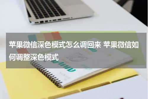 苹果微信深色模式怎么调回来 苹果微信如何调整深色模式
