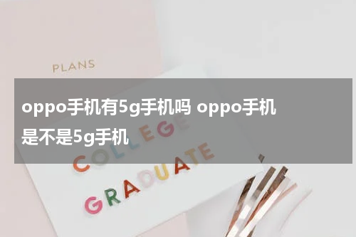 oppo手机有5g手机吗 oppo手机是不是5g手机