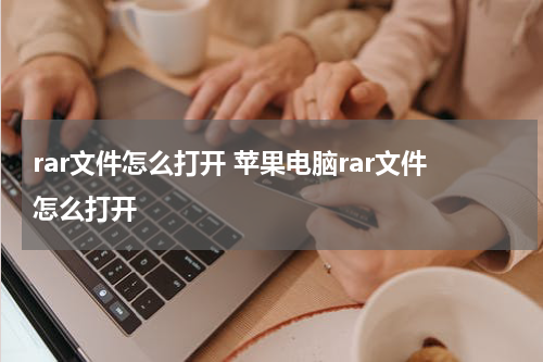 rar文件怎么打开 苹果电脑rar文件怎么打开