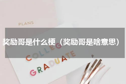 奖励哥是什么梗（奖励哥是啥意思）