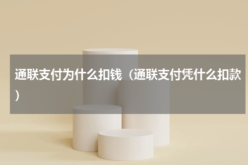 通联支付为什么扣钱（通联支付凭什么扣款）