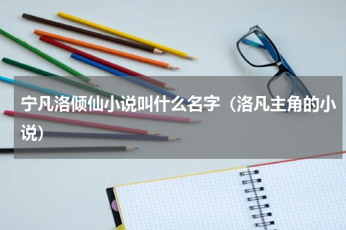 宁凡洛倾仙小说叫什么名字（洛凡主角的小说）