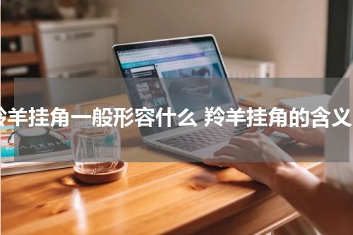 羚羊挂角一般形容什么 羚羊挂角的含义