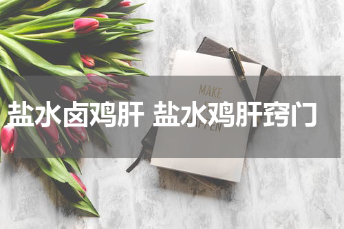 盐水卤鸡肝 盐水鸡肝窍门