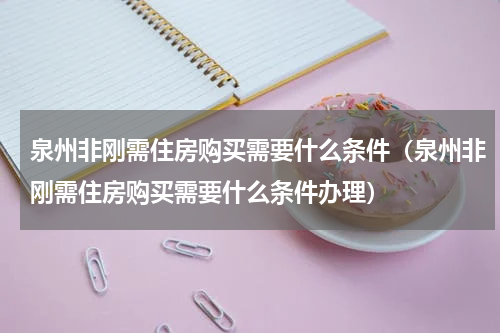 泉州非刚需住房购买需要什么条件（泉州非刚需住房购买需要什么条件办理）
