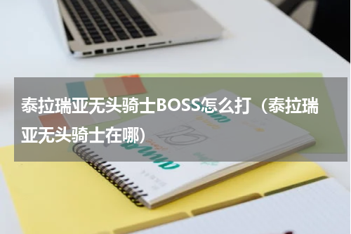 泰拉瑞亚无头骑士BOSS怎么打（泰拉瑞亚无头骑士在哪）