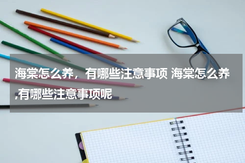 海棠怎么养，有哪些注意事项 海棠怎么养,有哪些注意事项呢