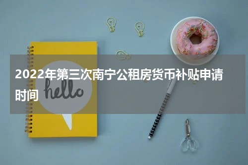 2022年第三次南宁公租房货币补贴申请时间