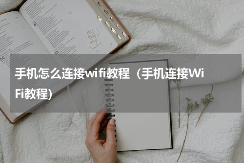 手机怎么连接wifi教程（手机连接WiFi教程）