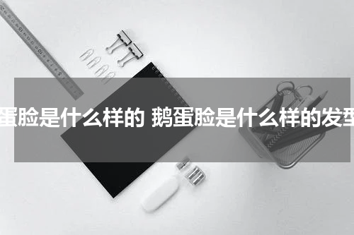 鹅蛋脸是什么样的 鹅蛋脸是什么样的发型