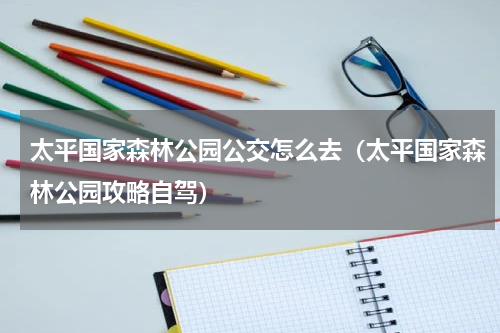 太平国家森林公园公交怎么去（太平国家森林公园攻略自驾）