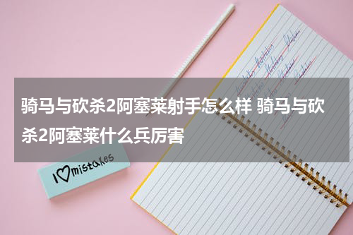 骑马与砍杀2阿塞莱射手怎么样 骑马与砍杀2阿塞莱什么兵厉害